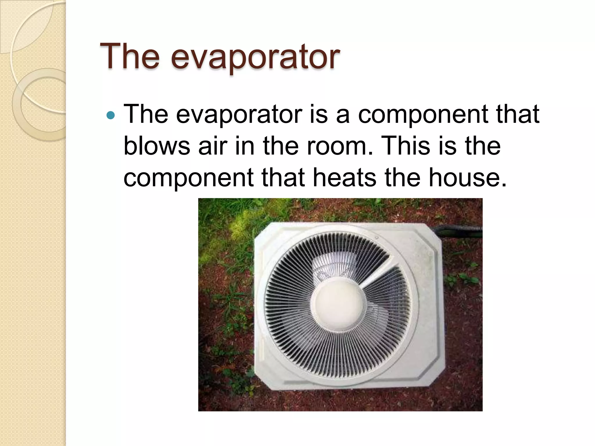 The evaporator


The evaporator is a component that
blows air in the room. This is the
component that heats the house.

 