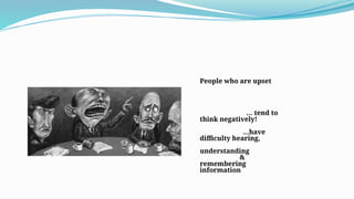 People who are upset
… tend to
think negatively!
…have
difficulty hearing,
understanding
&
remembering
information
 