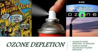 OZONE DEPLETION  CAUSES OF OZONE 
DEPLETION – UV RADIATION 
 CLIMATIC CHANGE 
OCCURS DUE TO OZONE 
DEPLETION 
 
