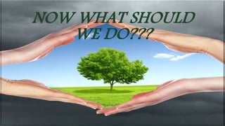 NOW WHAT SHOULD 
WE DO??? 
 