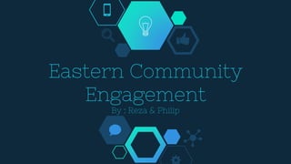 Eastern Community
Engagement
By : Reza & Philip
 