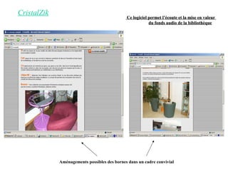 CristalZik   Ce logiciel permet l’écoute et la mise en valeur  du fonds audio de la bibliothèque Aménagements possibles des bornes dans un cadre convivial 