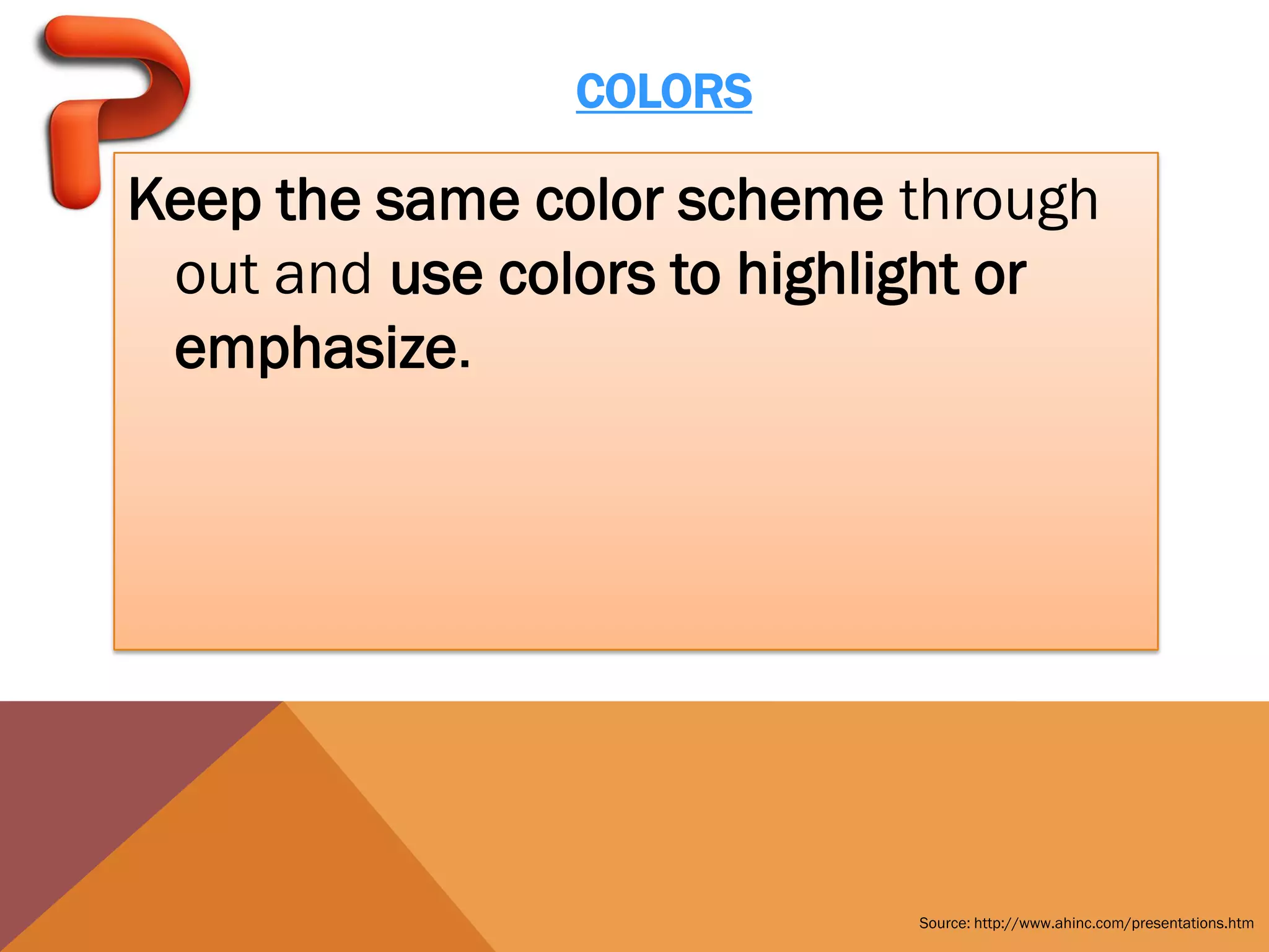 COLORS

Keep the same color scheme through
 out and use colors to highlight or
 emphasize.




                            Source: http://www.ahinc.com/presentations.htm
 