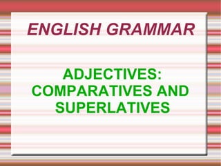 ENGLISH GRAMMAR ADJECTIVES: COMPARATIVES AND SUPERLATIVES 