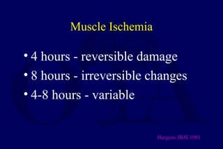 Muscle Ischemia
• 4 hours - reversible damage
• 8 hours - irreversible changes
• 4-8 hours - variable
Hargens JBJS 1981
 