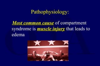 Pathophysiology:
Most common causeMost common cause of compartment
syndrome is muscle injurymuscle injury that leads to
edema
 