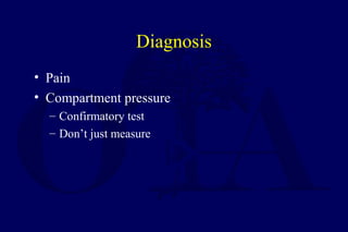 Diagnosis
• Pain
• Compartment pressure
– Confirmatory test
– Don’t just measure
 