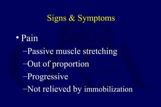 Signs & Symptoms
• Pain
–Passive muscle stretching
–Out of proportion
–Progressive
–Not relieved by immobilization
 