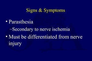 Signs & Symptoms
• Parasthesia
–Secondary to nerve ischemia
• Must be differentiated from nerve
injury
 