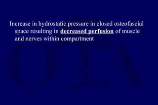 Increase in hydrostatic pressure in closed osteofascial
space resulting in decreased perfusion of muscle
and nerves within compartment
 