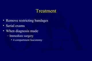 Treatment
• Remove restricting bandages
• Serial exams
• When diagnosis made
– Immediate surgery
• 4 compartment fasciotomy
 