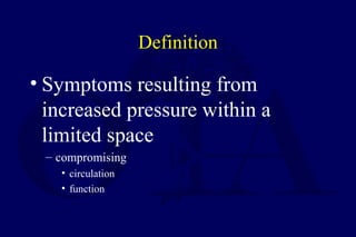 Definition
• Symptoms resulting from
increased pressure within a
limited space
– compromising
• circulation
• function
 