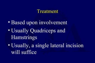 Treatment
• Based upon involvement
• Usually Quadriceps and
Hamstrings
• Usually, a single lateral incision
will suffice
 