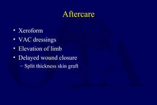 Aftercare
• Xeroform
• VAC dressings
• Elevation of limb
• Delayed wound closure
– Split thickness skin graft
 