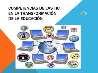 COMPETENCIAS DE LAS TIC
EN LA TRANSFORMACIÓN
DE LA EDUCACIÓN
 