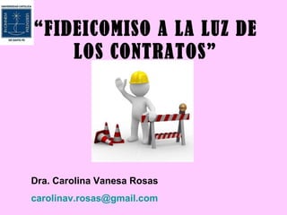 “FIDEICOMISO A LA LUZ DE
    LOS CONTRATOS”




Dra. Carolina Vanesa Rosas
carolinav.rosas@gmail.com
 