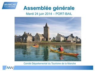 Assemblée générale
Mardi 24 juin 2014 – PORT-BAIL
Comité Départemental du Tourisme de la Manche
 