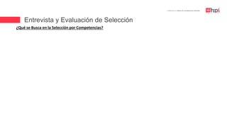 Entrevista y Evaluación de Selección
| Certificación en Diseño de Competencias Laborales
¿Qué se Busca en la Selección por Competencias?
 