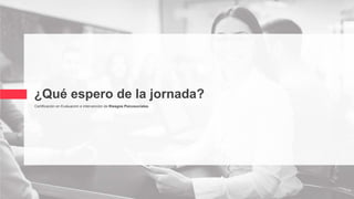 ¿Qué espero de la jornada?
Certificación en Evaluación e intervención de Riesgos Psicosociales
 