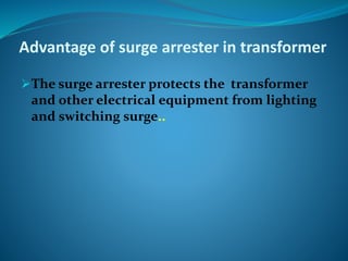 Advantage of surge arrester in transformer
The surge arrester protects the transformer
and other electrical equipment from lighting
and switching surge..
 