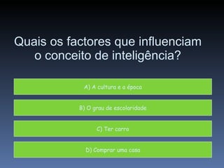 Quais os factores que influenciam o conceito de inteligência? A) A cultura e a época B) O grau de escolaridade C) Ter carro D) Comprar uma casa 