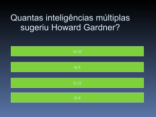 Quantas inteligências múltiplas sugeriu Howard Gardner? A) 10 B) 9 C) 15 D) 8 