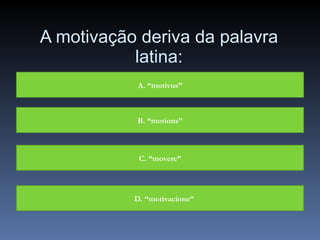 A motivação deriva da palavra latina: A. “motivus” B. “motions” C. “movere” D. “motivacione” 