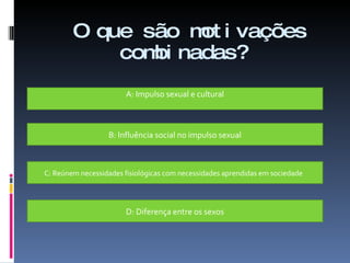 O que são motivações combinadas? A: Impulso sexual e cultural B: Influência social no impulso sexual C: Reúnem necessidades fisiológicas com necessidades aprendidas em sociedade  D: Diferença entre os sexos 