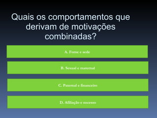 Quais os comportamentos que derivam de motivações combinadas? A. Fome e sede B. Sexual e maternal C. Paternal e financeiro D. Afiliação e sucesso 