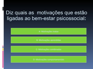 Diz quais as  motivações que estão ligadas ao bem-estar psicossocial : D- Motivações comportamentais A- Motivações inatas B- Motivações aprendidas C- Motivações combinadas 