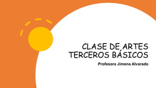 CLASE DE ARTES
TERCEROS BÁSICOS
Profesora Jimena Alvarado
 