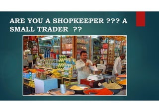 ARE YOU A SHOPKEEPER ??? A
SMALL TRADER ??
 