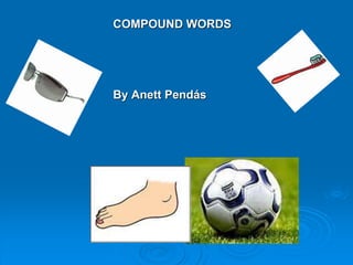 COMPOUND WORDS
By Anett Pendás
 