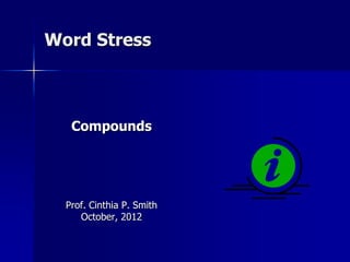 Word Stress
Compounds
Prof. Cinthia P. Smith
October, 2012
 
