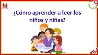 ¿Cómo aprender a leer los
niños y niñas?
 