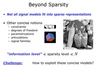 Beyond Sparsity
• Not all signal models fit into sparse representations

• Other concise notions
   –   constraints
   –   degrees of freedom
   –   parametrizations
   –   articulations
   –   signal families



  “information level” ¿ sparsity level ¿ N

Challenge:           How to exploit these concise models?
 