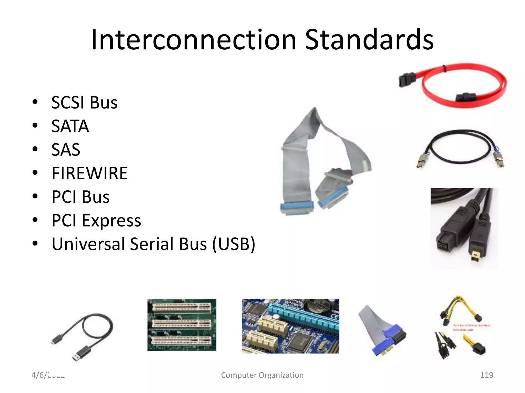 Interconnection Standards
• SCSI Bus
• SATA
• SAS
• FIREWIRE
• PCI Bus
• PCI Express
• Universal Serial Bus (USB)
4/6/2022 Computer Organization 119
 