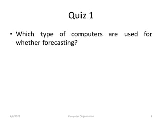 Quiz 1
• Which type of computers are used for
whether forecasting?
4/6/2022 Computer Organization 8
 