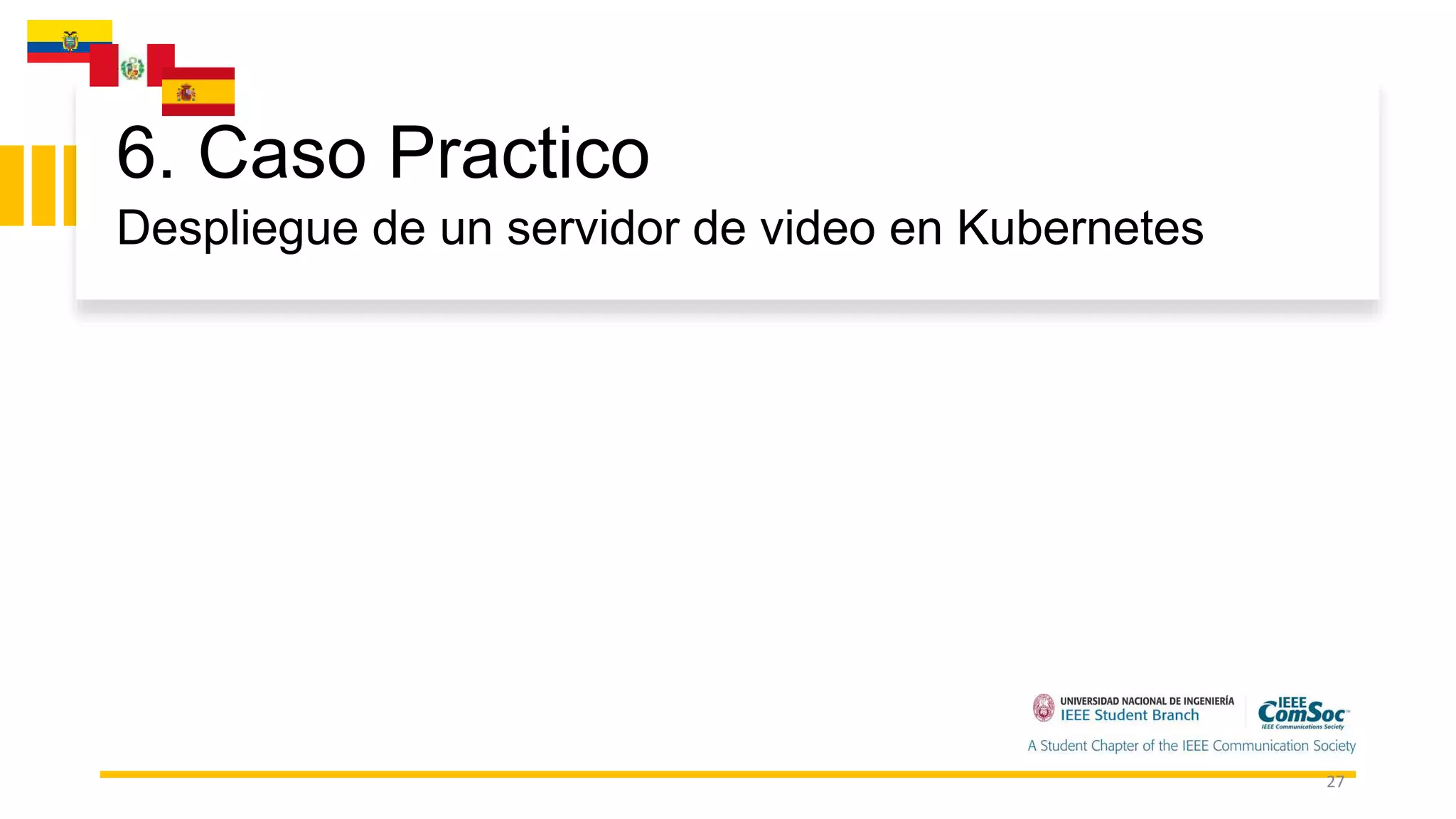 27
6. Caso Practico
Despliegue de un servidor de video en Kubernetes
 