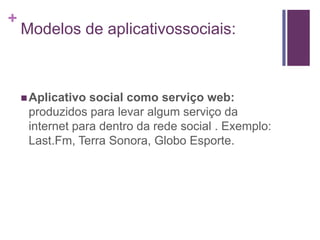 Modelos de aplicativossociais:<br />Aplicativo social como serviço web: produzidos para levar algum serviço da internet pa...