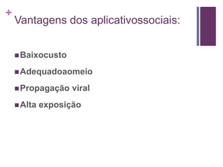 Vantagens dos aplicativossociais:<br />Baixocusto<br />Adequadoaomeio<br />Propagação viral<br />Alta exposição<br />