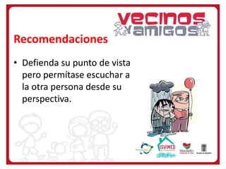 Recomendaciones
• Defienda su punto de vista
pero permítase escuchar a
la otra persona desde su
perspectiva.

 