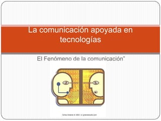 La comunicación apoyada en
       tecnologías

  El Fenómeno de la comunicación”
 