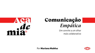 de
mia
Comunicação
Empática
Um convite a um olhar
mais colaborativo
Por Mariana Mahfuz
 