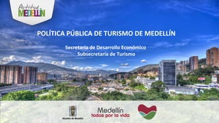 Secretaría de Desarrollo Económico
Subsecretaría de Turismo
POLÍTICA PÚBLICA DE TURISMO DE MEDELLÍN
 