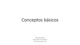 Conceptos	básicos
Gabriela	Pérez	Caviglia
Asignatura:	Diseño	web	y	redes	educativas
Instituto	Normal	de	Enseñanza	Técnica
 