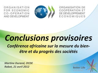 Conclusions provisoires
 Conférence africaine sur la mesure du bien-
       être et du progrès des sociétés

Martine Durand, OCDE
Rabat, 21 avril 2012
 