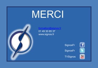 MERCI
 formation@signos.fr
 01 49 30 65 37
 www.signos.fr



                       SignosFr

                       SignosFr

                       TVSignos


                                  19
 