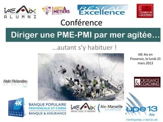 Conférence
…autant s’y habituer !
IAE Aix en
Provence, le lundi 25
mars 2013
Diriger une PME-PMI par mer agitée…
 