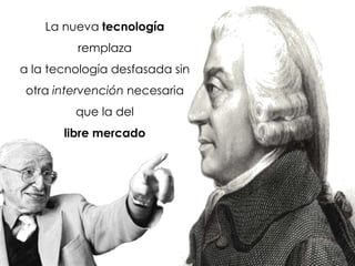 La nueva tecnología
remplaza
a la tecnología desfasada sin
otra intervención necesaria
que la del
libre mercado
 